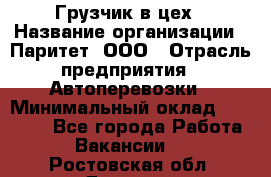 Грузчик в цех › Название организации ­ Паритет, ООО › Отрасль предприятия ­ Автоперевозки › Минимальный оклад ­ 23 000 - Все города Работа » Вакансии   . Ростовская обл.,Донецк г.